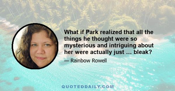 What if Park realized that all the things he thought were so mysterious and intriguing about her were actually just … bleak?