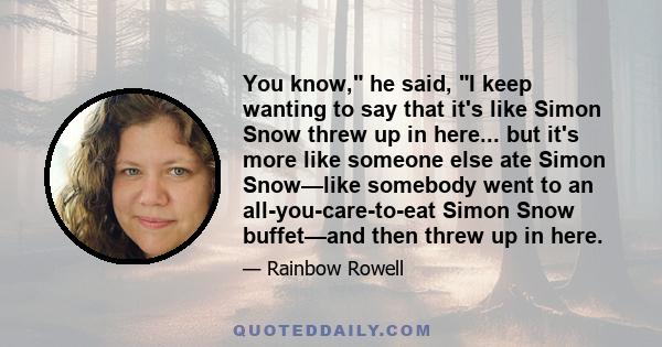 You know, he said, I keep wanting to say that it's like Simon Snow threw up in here... but it's more like someone else ate Simon Snow—like somebody went to an all-you-care-to-eat Simon Snow buffet—and then threw up in