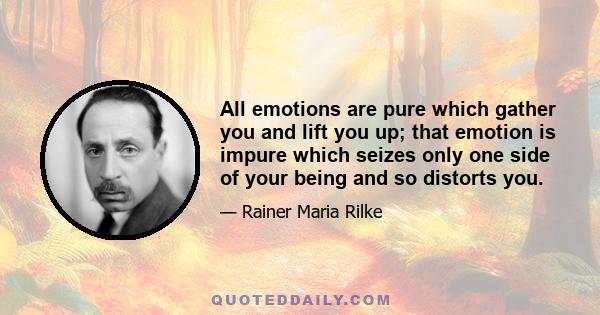 All emotions are pure which gather you and lift you up; that emotion is impure which seizes only one side of your being and so distorts you.