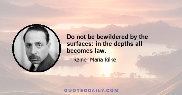 Do not be bewildered by the surfaces: in the depths all becomes law.