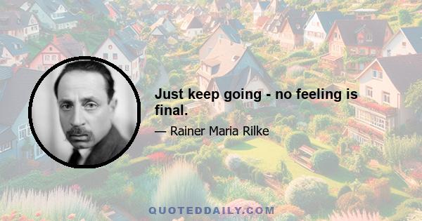 Just keep going - no feeling is final.