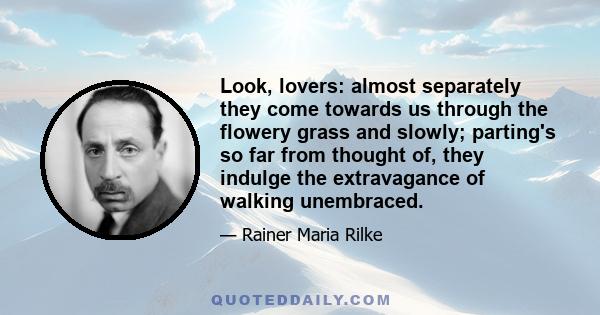 Look, lovers: almost separately they come towards us through the flowery grass and slowly; parting's so far from thought of, they indulge the extravagance of walking unembraced.