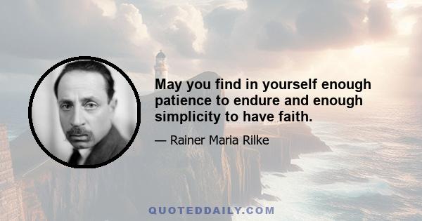 May you find in yourself enough patience to endure and enough simplicity to have faith.