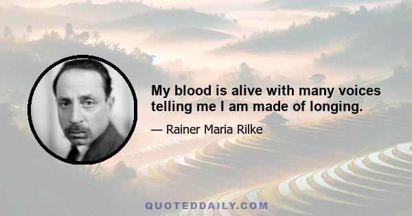 My blood is alive with many voices telling me I am made of longing.