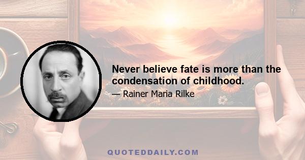 Never believe fate is more than the condensation of childhood.