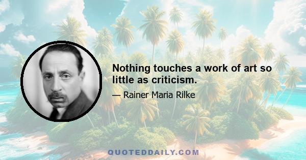 Nothing touches a work of art so little as criticism.