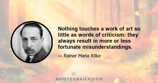 Nothing touches a work of art so little as words of criticism: they always result in more or less fortunate misunderstandings.