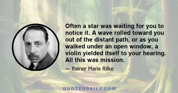 Often a star was waiting for you to notice it. A wave rolled toward you out of the distant path, or as you walked under an open window, a violin yielded itself to your hearing. All this was mission.