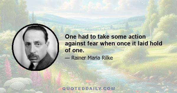 One had to take some action against fear when once it laid hold of one.