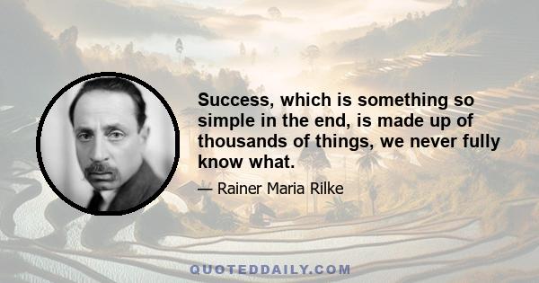 Success, which is something so simple in the end, is made up of thousands of things, we never fully know what.