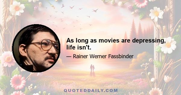 As long as movies are depressing, life isn't.