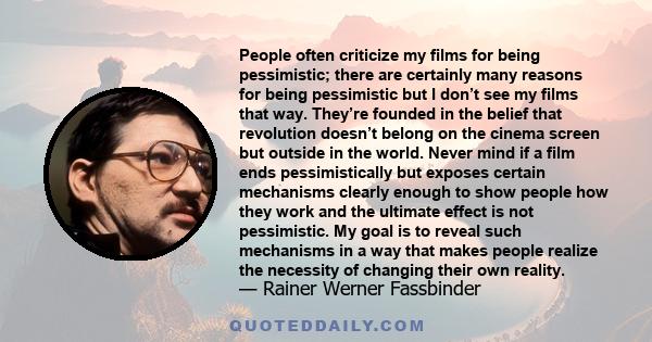 People often criticize my films for being pessimistic; there are certainly many reasons for being pessimistic but I don’t see my films that way. They’re founded in the belief that revolution doesn’t belong on the cinema 