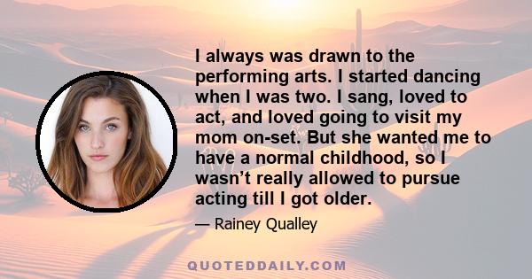 I always was drawn to the performing arts. I started dancing when I was two. I sang, loved to act, and loved going to visit my mom on-set. But she wanted me to have a normal childhood, so I wasn’t really allowed to