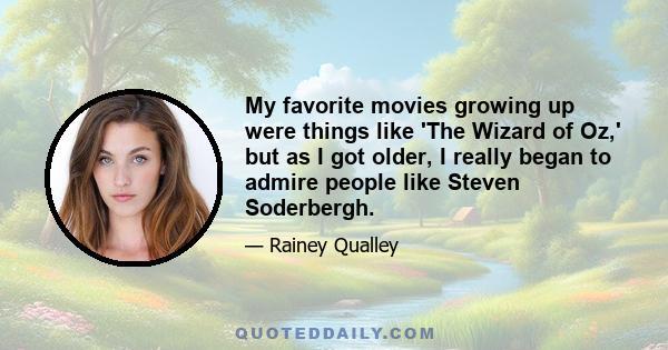 My favorite movies growing up were things like 'The Wizard of Oz,' but as I got older, I really began to admire people like Steven Soderbergh.