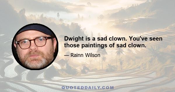 Dwight is a sad clown. You've seen those paintings of sad clown.