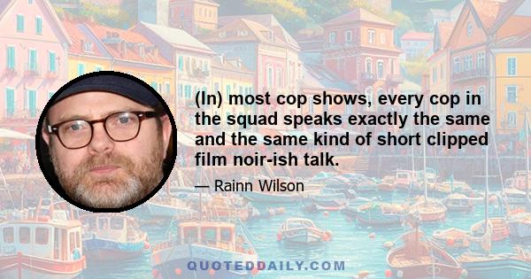 (In) most cop shows, every cop in the squad speaks exactly the same and the same kind of short clipped film noir-ish talk.