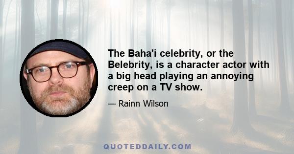 The Baha'i celebrity, or the Belebrity, is a character actor with a big head playing an annoying creep on a TV show.