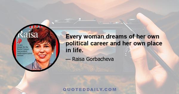 Every woman dreams of her own political career and her own place in life.