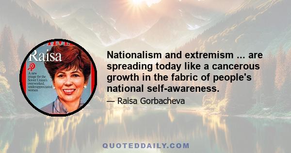 Nationalism and extremism ... are spreading today like a cancerous growth in the fabric of people's national self-awareness.