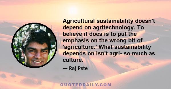 Agricultural sustainability doesn't depend on agritechnology. To believe it does is to put the emphasis on the wrong bit of 'agriculture.' What sustainability depends on isn't agri- so much as culture.