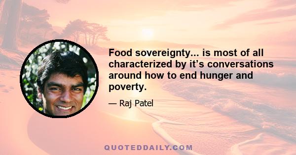 Food sovereignty... is most of all characterized by it’s conversations around how to end hunger and poverty.