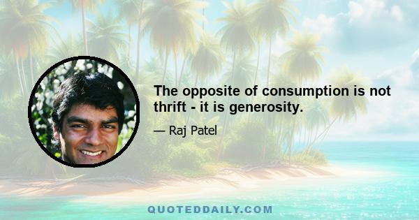 The opposite of consumption is not thrift - it is generosity.