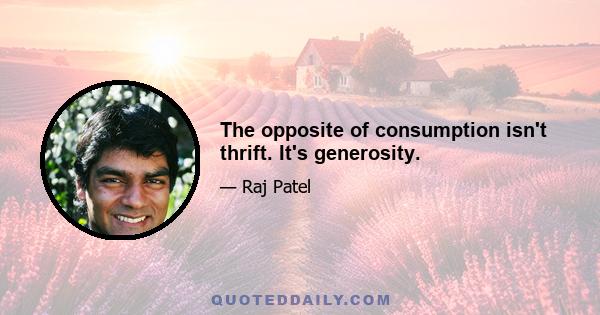 The opposite of consumption isn't thrift. It's generosity.