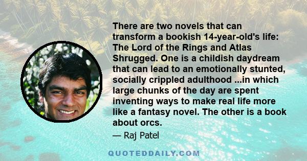 There are two novels that can transform a bookish 14-year-old's life: The Lord of the Rings and Atlas Shrugged. One is a childish daydream that can lead to an emotionally stunted, socially crippled adulthood ...in which 