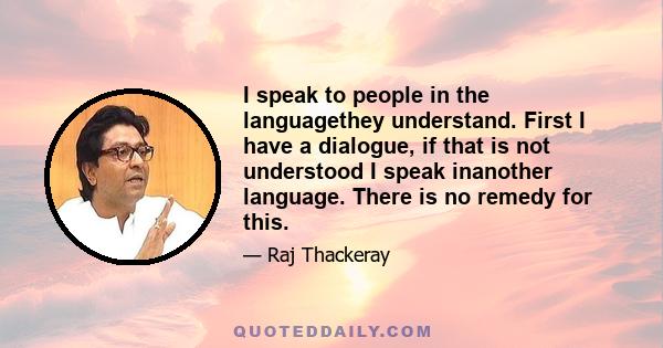 I speak to people in the languagethey understand. First I have a dialogue, if that is not understood I speak inanother language. There is no remedy for this.