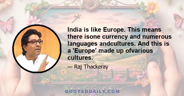 India is like Europe. This means there isone currency and numerous languages andcultures. And this is a 'Europe' made up ofvarious cultures.