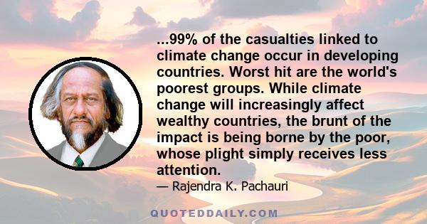 ...99% of the casualties linked to climate change occur in developing countries. Worst hit are the world's poorest groups. While climate change will increasingly affect wealthy countries, the brunt of the impact is