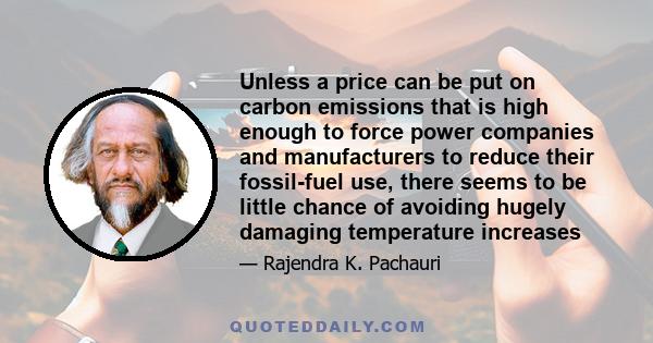 Unless a price can be put on carbon emissions that is high enough to force power companies and manufacturers to reduce their fossil-fuel use, there seems to be little chance of avoiding hugely damaging temperature