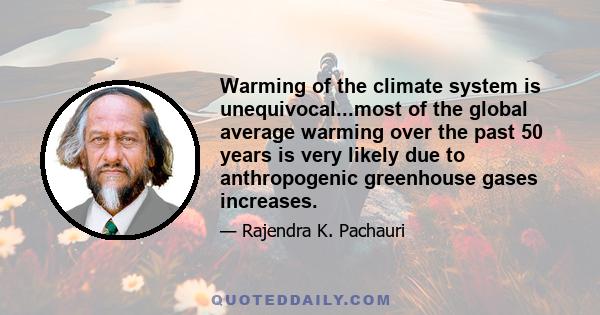 Warming of the climate system is unequivocal...most of the global average warming over the past 50 years is very likely due to anthropogenic greenhouse gases increases.