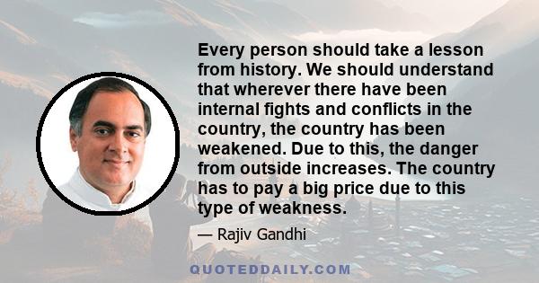 Every person should take a lesson from history. We should understand that wherever there have been internal fights and conflicts in the country, the country has been weakened. Due to this, the danger from outside