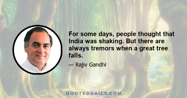 For some days, people thought that India was shaking. But there are always tremors when a great tree falls.