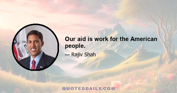 Our aid is work for the American people.