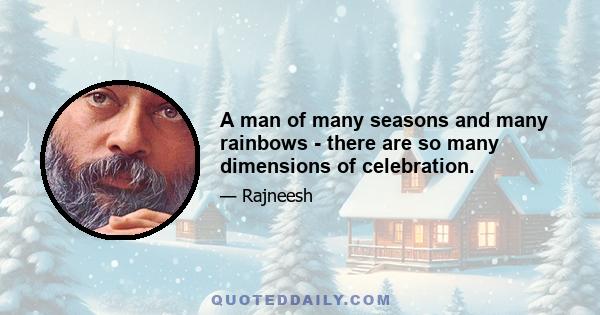 A man of many seasons and many rainbows - there are so many dimensions of celebration.