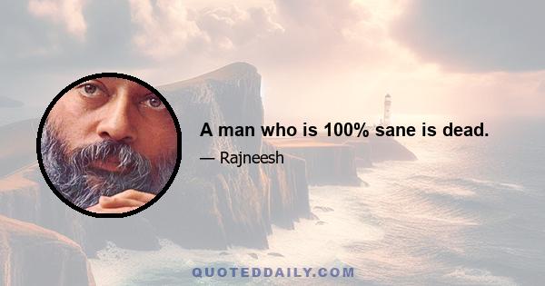 A man who is 100% sane is dead.