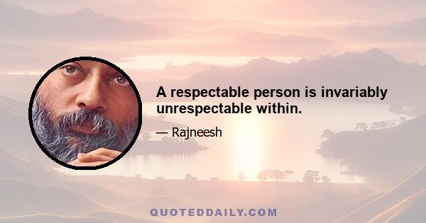 A respectable person is invariably unrespectable within.