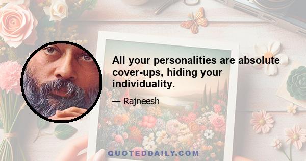 All your personalities are absolute cover-ups, hiding your individuality.