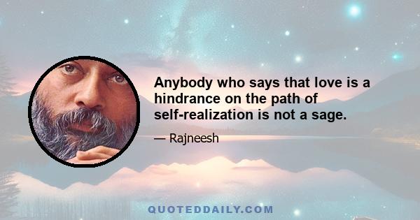 Anybody who says that love is a hindrance on the path of self-realization is not a sage.