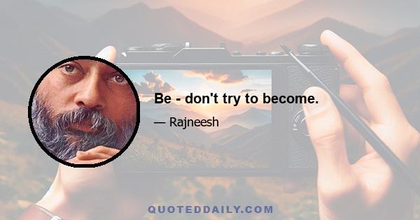 Be - don't try to become.