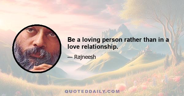 Be a loving person rather than in a love relationship.