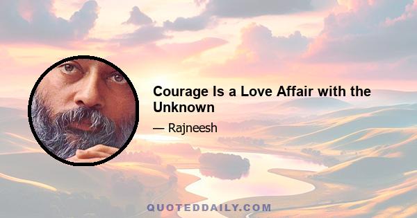 Courage Is a Love Affair with the Unknown