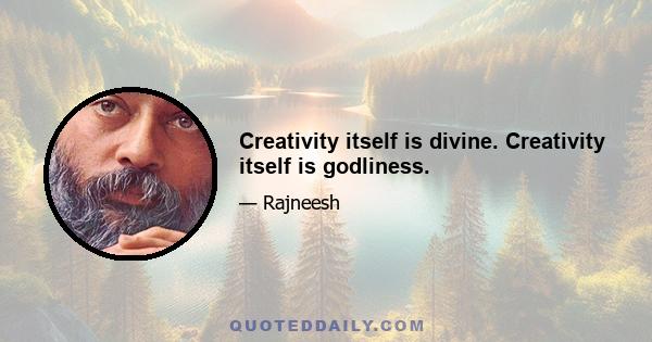 Creativity itself is divine. Creativity itself is godliness.