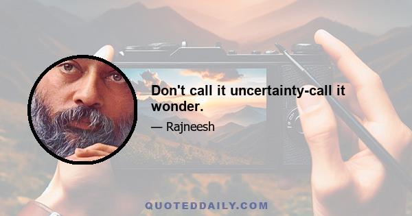 Don't call it uncertainty-call it wonder.