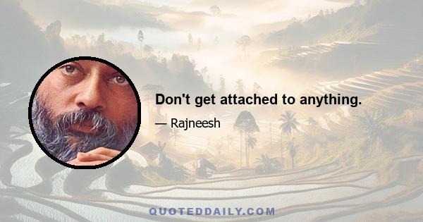 Don't get attached to anything.