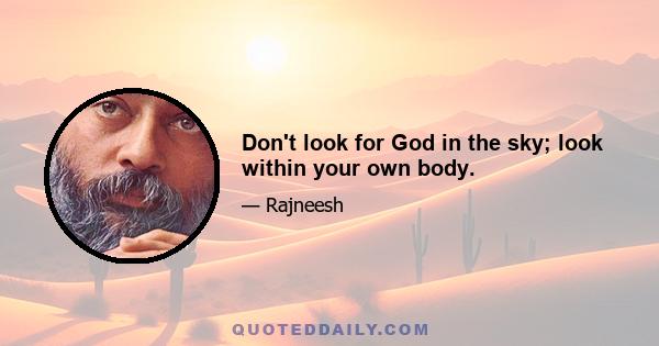 Don't look for God in the sky; look within your own body.