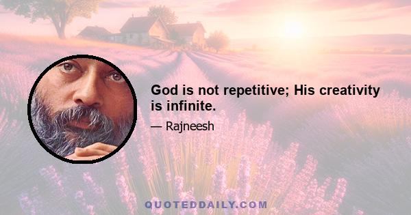 God is not repetitive; His creativity is infinite.