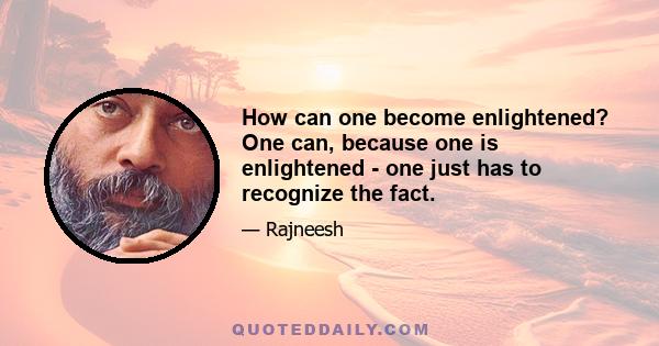 How can one become enlightened? One can, because one is enlightened - one just has to recognize the fact.